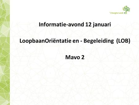Informatie-avond 12 januari LoopbaanOriëntatie en - Begeleiding (LOB) Mavo 2.