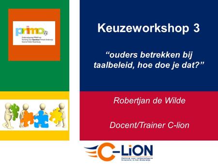 Keuzeworkshop 3 “ouders betrekken bij taalbeleid, hoe doe je dat?” Robertjan de Wilde Docent/Trainer C-lion.
