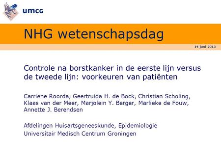14 juni 2013 NHG wetenschapsdag Controle na borstkanker in de eerste lijn versus de tweede lijn: voorkeuren van patiënten Carriene Roorda, Geertruida H.