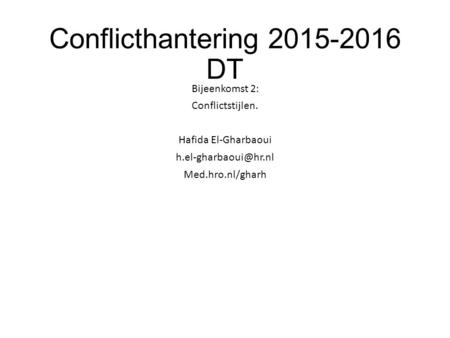 Conflicthantering 2015-2016 DT Bijeenkomst 2: Conflictstijlen. Hafida El-Gharbaoui h.el-gharbaoui@hr.nl Med.hro.nl/gharh.