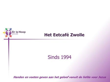 Het Eetcafé Zwolle Sinds 1994 Handen en voeten geven aan het geloof vanuit de liefde voor Jezus.
