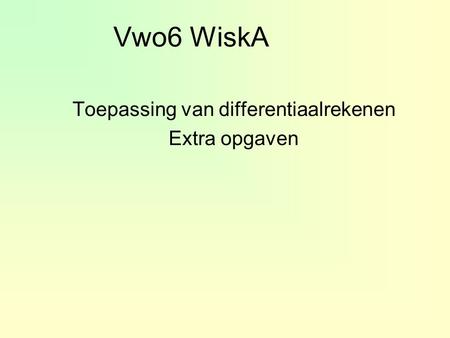 Vwo6 WiskA Toepassing van differentiaalrekenen Extra opgaven.