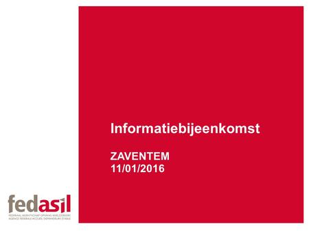 Informatiebijeenkomst ZAVENTEM 11/01/2016. Fedasil Federaal agentschap voor de opvang van asielzoekers Onze opdracht Fedasil is verantwoordelijk voor.