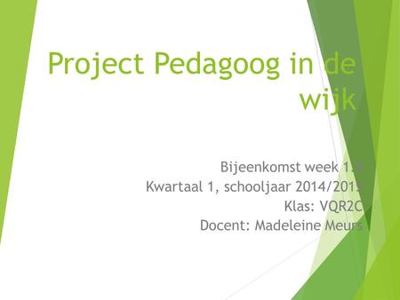 Project Pedagoog in de wijk Bijeenkomst week 1.8 Kwartaal 1, schooljaar 2014/2015 Klas: VQR2C Docent: Madeleine Meurs.