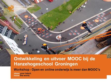 Ontwikkeling en uitvoer MOOC bij de Hanzehogeschool Groningen Workshop - Open en online onderwijs is meer dan MOOC's.