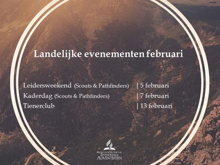 Leidersweekend (Scouts & Pathfinders) |5 februari Kaderdag (Scouts & Pathfinders) |7 februari Tienerclub|13 februari Landelijke evenementen februari.