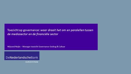 Toezicht op governance: waar draait het om en paralellen tussen de mediasector en de financiële sector Wijnand Nuijts – Manager toezicht Governance Gedrag.
