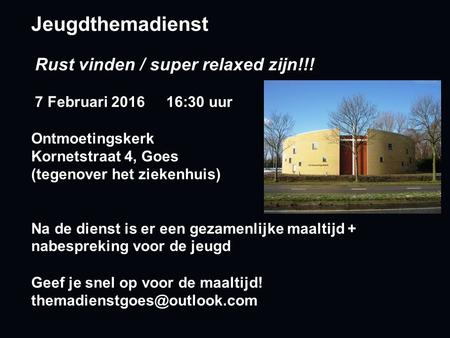 Jeugdthemadienst Rust vinden / super relaxed zijn!!! 7 Februari 2016 16:30 uur Ontmoetingskerk Kornetstraat 4, Goes (tegenover het ziekenhuis) Na de dienst.