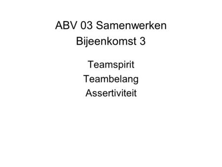 ABV 03 Samenwerken Bijeenkomst 3 Teamspirit Teambelang Assertiviteit.
