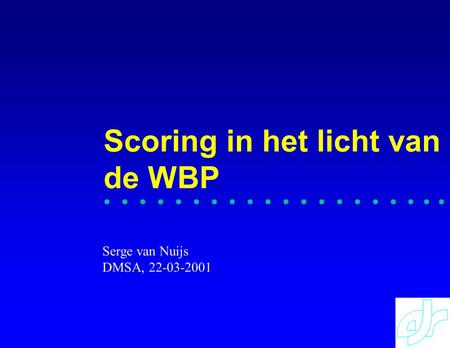 Scoring in het licht van de WBP Serge van Nuijs DMSA, 22-03-2001.