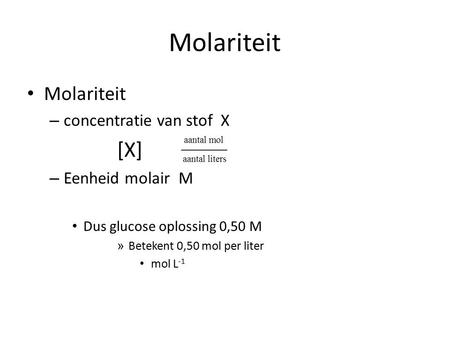 Molariteit Molariteit concentratie van stof X [X] = Eenheid molair M