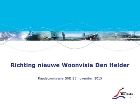 1 Richting nieuwe Woonvisie Den Helder Raadscommissie S&B 23 november 2015.