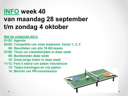 INFO week 40 van maandag 28 september t/m zondag 4 oktober Met de volgende dia’s: 01/02: Agenda 03/05: Competitie van onze topteams: heren 1, 2, 3 06: