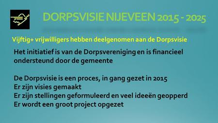 DORPSVISIE NIJEVEEN 2015 - 20 25 Vijftig+ vrijwilligers hebben deelgenomen aan de Dorpsvisie Het initiatief is van de Dorpsvereniging en is financieel.