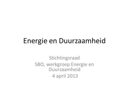 Energie en Duurzaamheid Stichtingsraad SBO, werkgroep Energie en Duurzaamheid 4 april 2013.