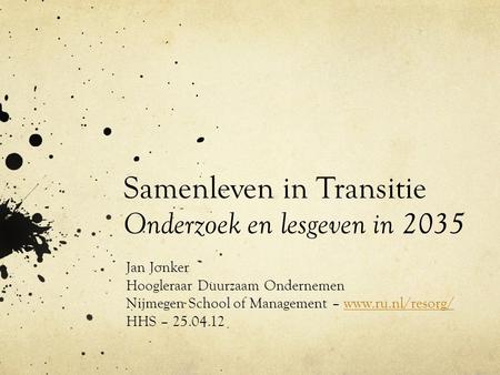 Samenleven in Transitie Onderzoek en lesgeven in 2035 Jan Jonker Hoogleraar Duurzaam Ondernemen Nijmegen School of Management – www.ru.nl/resorg/www.ru.nl/resorg/