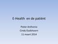 E-Health en de patiënt Pieter Anthonio Cindy Oudshoorn 11 maart 2014.
