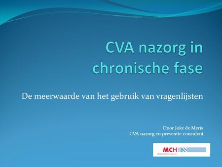 De meerwaarde van het gebruik van vragenlijsten Door Joke de Meris CVA nazorg en preventie consulent.