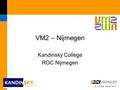 VM2 – Nijmegen Kandinsky College ROC Nijmegen. VM2 VMBO leerjaar 1 t/m 4 - basisberoepsgerichte leerweg VMBO-locatie VMBO-opleidingsteam MBO – niveau.