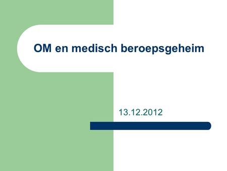 OM en medisch beroepsgeheim 13.12.2012. Openheid & OM OM legt op zitting steeds verantwoording af; Openheid is een pijler van de rechtstaat; Macht die.