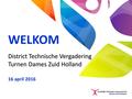 WELKOM District Technische Vergadering Turnen Dames Zuid Holland 16 april 2016.