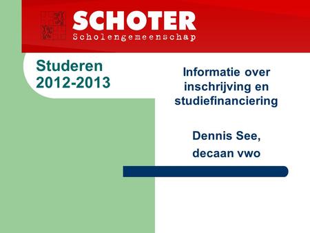 Studeren 2012-2013 Informatie over inschrijving en studiefinanciering Dennis See, decaan vwo.