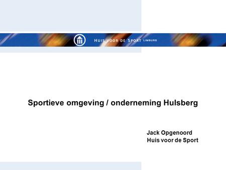 Sportieve omgeving / onderneming Hulsberg Jack Opgenoord Huis voor de Sport.