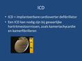 ICD ICD = implanteerbare cardioverter defibrillator Een ICD kan nodig zijn bij gevaarlijke hartritmestoornissen, zoals kamertachycardie en kamerfibrilleren.