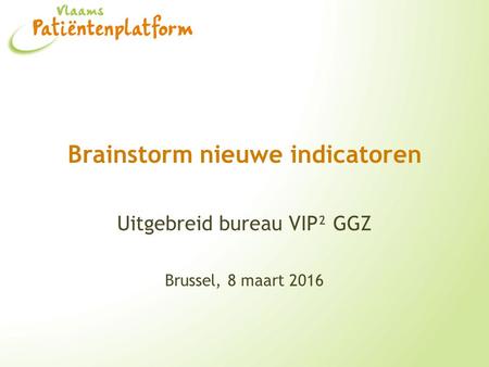 Brainstorm nieuwe indicatoren Uitgebreid bureau VIP² GGZ Brussel, 8 maart 2016.