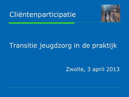 Cliëntenparticipatie Transitie jeugdzorg in de praktijk Zwolle, 3 april 2013.