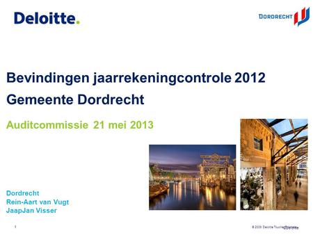 ©Deloitte © 2009 Deloitte Touche Tohmatsu Bevindingen jaarrekeningcontrole 2012 Gemeente Dordrecht Dordrecht Rein-Aart van Vugt JaapJan Visser 1 Auditcommissie.