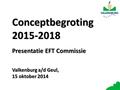 Conceptbegroting 2015-2018 Presentatie EFT Commissie Valkenburg a/d Geul, 15 oktober 2014.