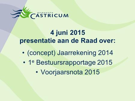 4 juni 2015 presentatie aan de Raad over: (concept) Jaarrekening 2014 1 e Bestuursrapportage 2015 Voorjaarsnota 2015.