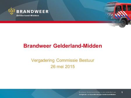 1 Brandweer Gelderland-Midden Vergadering Commissie Bestuur 26 mei 2015.