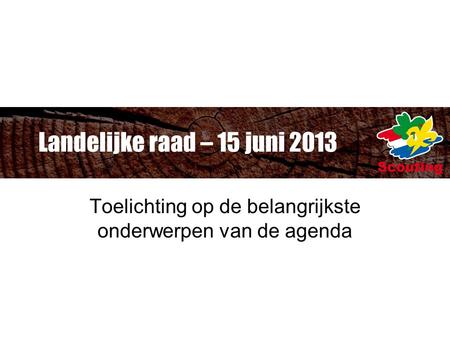 Landelijke raad – 15 juni 2013 Toelichting op de belangrijkste onderwerpen van de agenda.