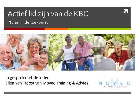  Actief lid zijn van de KBO Nu en in de toekomst In gesprek met de leden Ellen van Troost van Moveo Training & Advies.