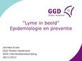 “Lyme in beeld” Epidemiologie en preventie Janneke Kraan GGD Midden-Nederland AIOS infectieziektebestrijding 28/11/2012.