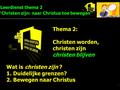 Leerdienst thema 2 ‘Christen zijn: naar Christus toe bewegen’ 1 Thema 2: Christen worden, christen zijn christen blijven Wat is christen zijn ? 1.Duidelijke.