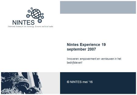 NINTES Netherlands Institute for New Technology, Economic and Social studies Nintes Experience 19 september 2007 Innoveren; empowerment en vernieuwen in.