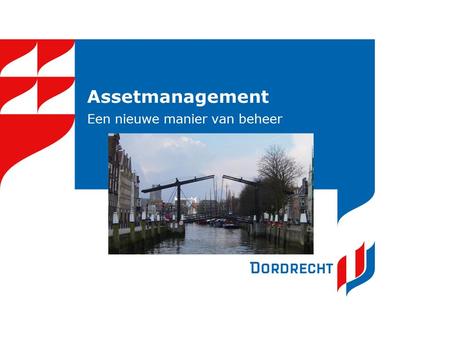 Assetmanagement Een nieuwe manier van beheer. Assetmanagement in Dordrecht Wat is Assetmanagement? En wat is het verschil met de huidige werkwijze? Welke.