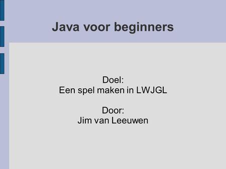 Java voor beginners Doel: Een spel maken in LWJGL Door: Jim van Leeuwen.