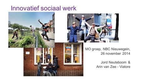 Innovatief sociaal werk MO groep, NBC Nieuwegein, 26 november 2014 Jord Neuteboom & Arin van Zee - Viatore.