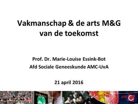 Vakmanschap & de arts M&G van de toekomst Prof. Dr. Marie-Louise Essink-Bot Afd Sociale Geneeskunde AMC-UvA 21 april 2016.