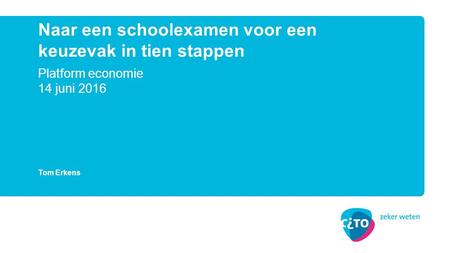 Platform economie 14 juni 2016 Naar een schoolexamen voor een keuzevak in tien stappen Tom Erkens.