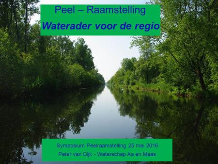 1 Peel – Raamstelling Waterader voor de regio Symposium Peelraamstelling 25 mei 2016 Peter van Dijk - Waterschap Aa en Maas.