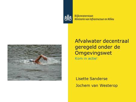 Afvalwater decentraal geregeld onder de Omgevingswet Kom in actie! Lisette Sanderse Jochem van Westerop.