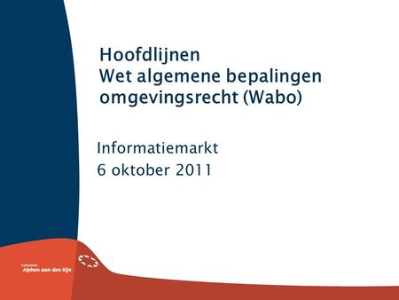 Hoofdlijnen Wet algemene bepalingen omgevingsrecht (Wabo) Informatiemarkt 6 oktober 2011.