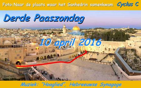 Cyclus C Derde Paaszondag 10 april 2016 Muziek: “Hooglied”, Hebreeuwse Synagoge Foto:Naar de plaats waar het Sanhedrin samenkwam.