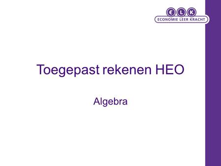 Toegepast rekenen HEO Algebra. Rekenen met letters Bedrijf rekent €20 voorrijkosten en € 50 per uur voor arbeid. Kosten bedragen: €20 + € 50 * aantal.