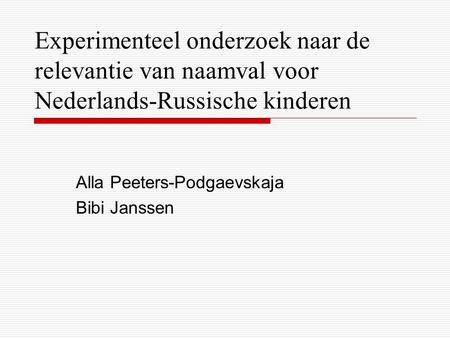 Experimenteel onderzoek naar de relevantie van naamval voor Nederlands-Russische kinderen Alla Peeters-Podgaevskaja Bibi Janssen.